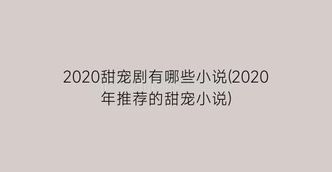 2020甜宠剧有哪些小说(2020年推荐的甜宠小说)
