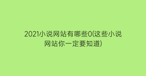 2021小说网站有哪些0(这些小说网站你一定要知道)