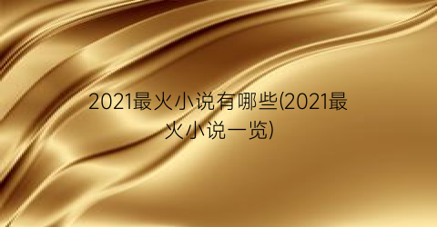 2021最火小说有哪些(2021最火小说一览)