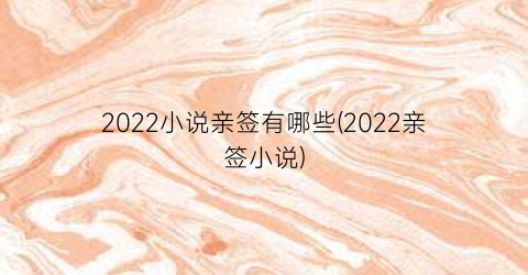 2022小说亲签有哪些(2022亲签小说)