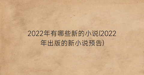 2022年有哪些新的小说(2022年出版的新小说预告)