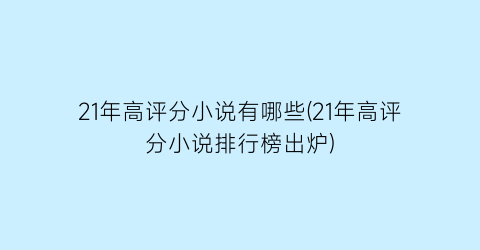 21年高评分小说有哪些(21年高评分小说排行榜出炉)