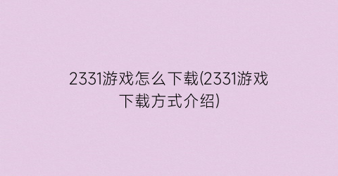 “2331游戏怎么下载(2331游戏下载方式介绍)