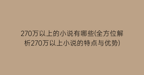 270万以上的小说有哪些(全方位解析270万以上小说的特点与优势)