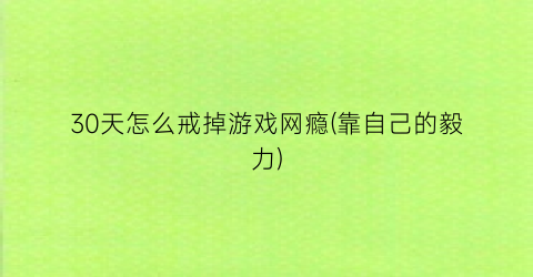 30天怎么戒掉游戏网瘾(靠自己的毅力)