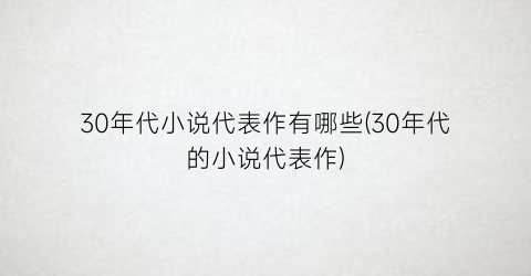 30年代小说代表作有哪些(30年代的小说代表作)
