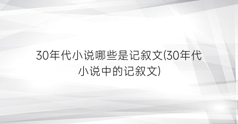 30年代小说哪些是记叙文(30年代小说中的记叙文)