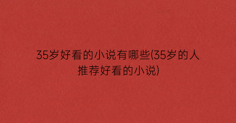 35岁好看的小说有哪些(35岁的人推荐好看的小说)