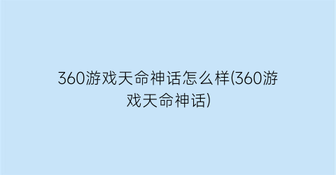 360游戏天命神话怎么样(360游戏天命神话)