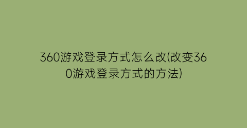 360游戏登录方式怎么改(改变360游戏登录方式的方法)