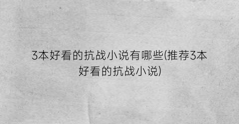 3本好看的抗战小说有哪些(推荐3本好看的抗战小说)