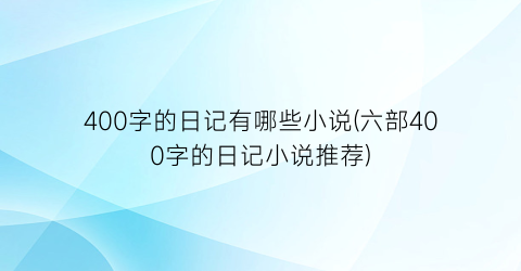 400字的日记有哪些小说(六部400字的日记小说推荐)