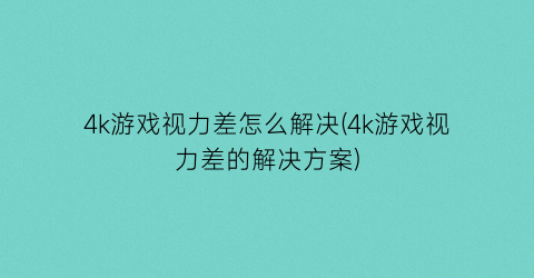 4k游戏视力差怎么解决(4k游戏视力差的解决方案)