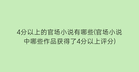 4分以上的官场小说有哪些(官场小说中哪些作品获得了4分以上评分)