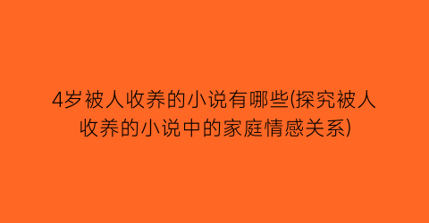 4岁被人收养的小说有哪些(探究被人收养的小说中的家庭情感关系)