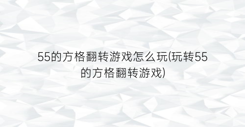 55的方格翻转游戏怎么玩(玩转55的方格翻转游戏)