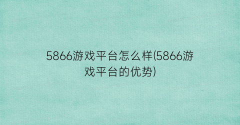 “5866游戏平台怎么样(5866游戏平台的优势)