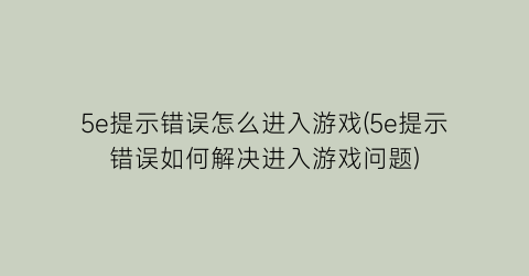 5e提示错误怎么进入游戏(5e提示错误如何解决进入游戏问题)