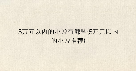 5万元以内的小说有哪些(5万元以内的小说推荐)