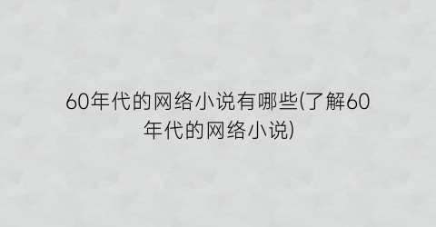 60年代的网络小说有哪些(了解60年代的网络小说)