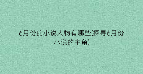 6月份的小说人物有哪些(探寻6月份小说的主角)