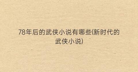 78年后的武侠小说有哪些(新时代的武侠小说)