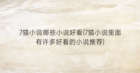 7猫小说哪些小说好看(7猫小说里面有许多好看的小说推荐)