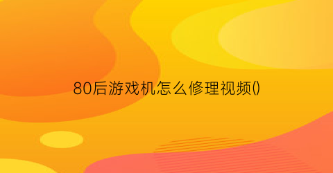 80后游戏机怎么修理视频()