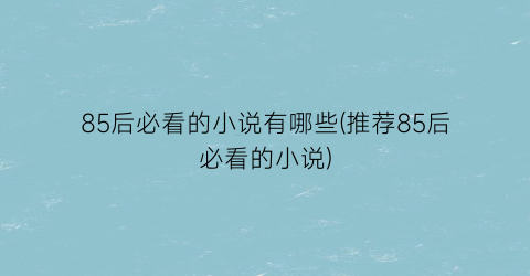 85后必看的小说有哪些(推荐85后必看的小说)