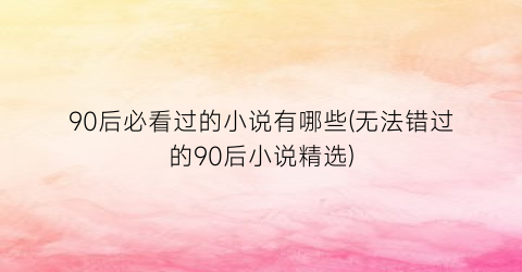 90后必看过的小说有哪些(无法错过的90后小说精选)