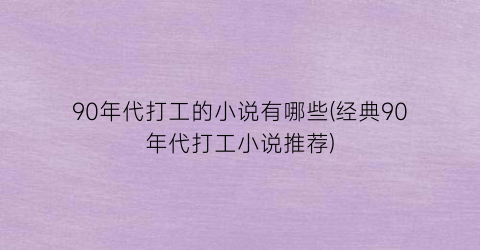 90年代打工的小说有哪些(经典90年代打工小说推荐)