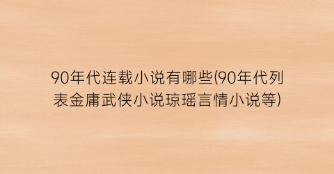 90年代连载小说有哪些(90年代列表金庸武侠小说琼瑶言情小说等)