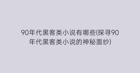 90年代黑客类小说有哪些(探寻90年代黑客类小说的神秘面纱)