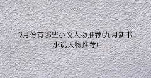 9月份有哪些小说人物推荐(九月新书小说人物推荐)