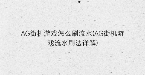 AG街机游戏怎么刷流水(AG街机游戏流水刷法详解)