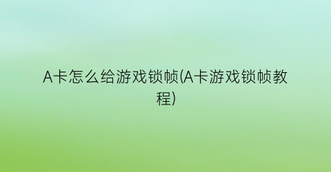 A卡怎么给游戏锁帧(A卡游戏锁帧教程)