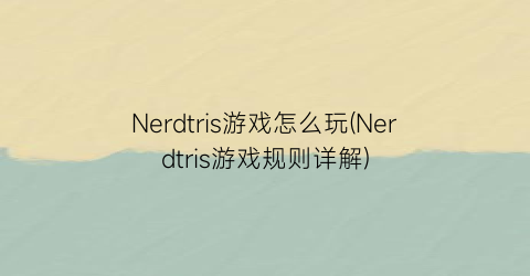 Nerdtris游戏怎么玩(Nerdtris游戏规则详解)