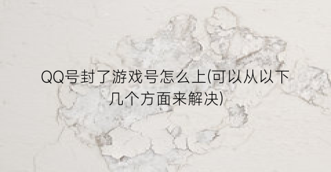 “QQ号封了游戏号怎么上(可以从以下几个方面来解决)