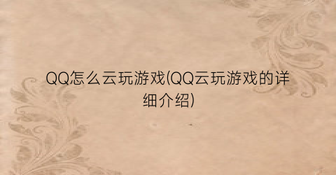 QQ怎么云玩游戏(QQ云玩游戏的详细介绍)