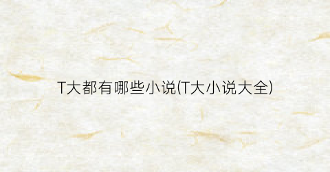 T大都有哪些小说(T大小说大全)