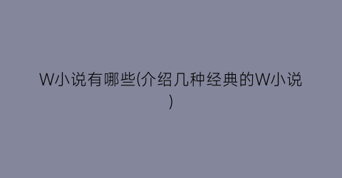 W小说有哪些(介绍几种经典的W小说)