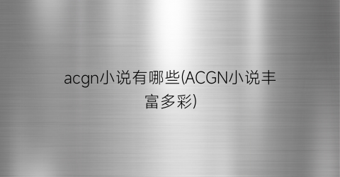acgn小说有哪些(ACGN小说丰富多彩)