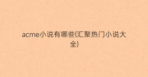 acme小说有哪些(汇聚热门小说大全)
