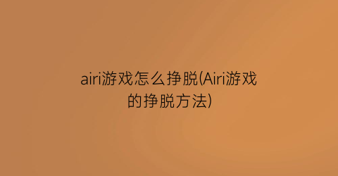 “airi游戏怎么挣脱(Airi游戏的挣脱方法)