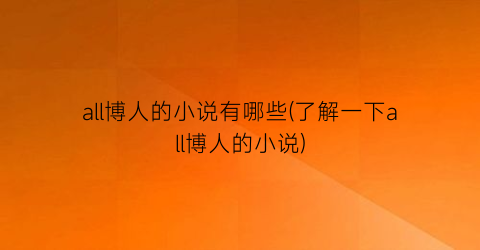 all博人的小说有哪些(了解一下all博人的小说)