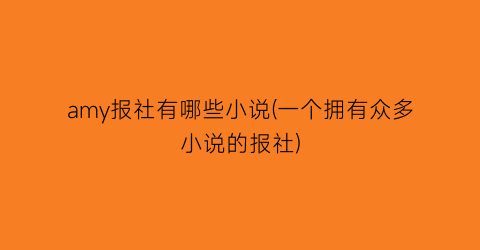 amy报社有哪些小说(一个拥有众多小说的报社)