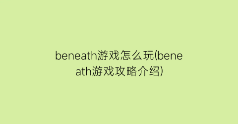 beneath游戏怎么玩(beneath游戏攻略介绍)