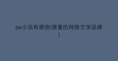 be小说有哪些(厚重的网络文学品牌)