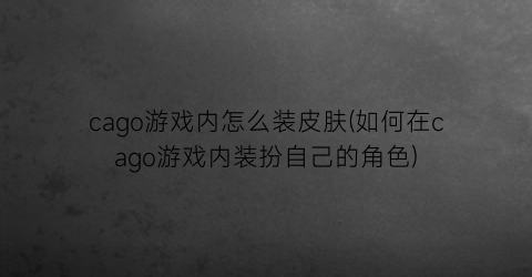 “cago游戏内怎么装皮肤(如何在cago游戏内装扮自己的角色)