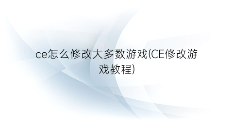 “ce怎么修改大多数游戏(CE修改游戏教程)